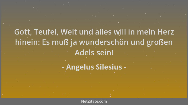 Angelus Silesius - Gott, Teufel, Welt und alles will in mein Herz hinein: Es muß ja wunderschön und großen Adels sein!...
