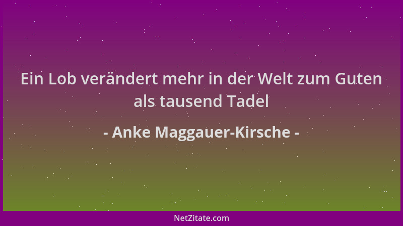 Anke Maggauer-Kirsche - Ein Lob verändert mehr in der Welt zum Guten als tausend Tadel...