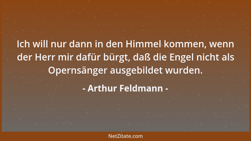 Arthur Feldmann - Ich will nur dann in den Himmel kommen, wenn der Herr mir dafür bürgt, daß die Engel nicht als Opernsänge...