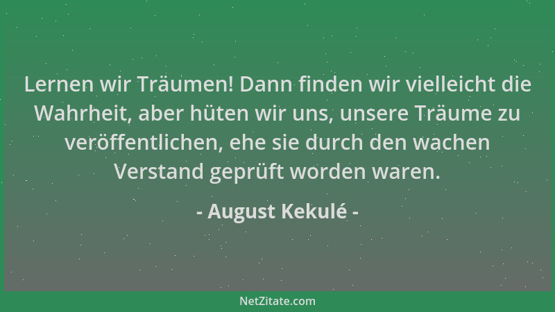 August Kekulé - Lernen wir Träumen! Dann finden wir vielleicht die Wahrheit, aber hüten wir uns, unsere Träume zu veröffent...