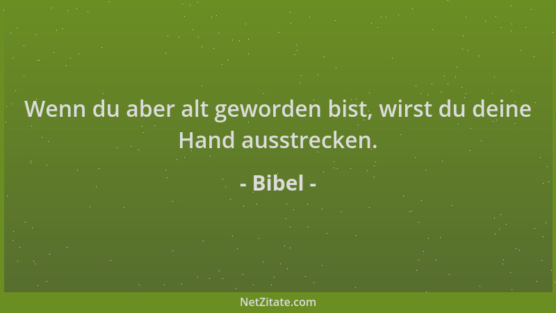 Bibel - Wenn du aber alt geworden bist, wirst du deine Hand ausstrecken....