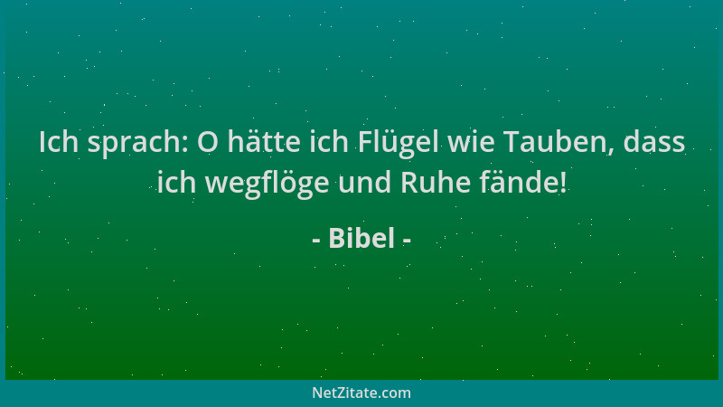 Bibel - Ich sprach: O hätte ich Flügel wie Tauben, dass ich wegflöge und Ruhe fände!...