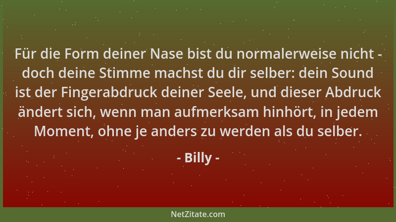 Billy - Für die Form deiner Nase bist du normalerweise nicht - doch deine Stimme machst du dir selber: dein Sound ist der F...