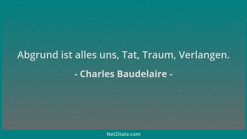Charles Baudelaire - Abgrund ist alles uns, Tat, Traum, Verlangen....