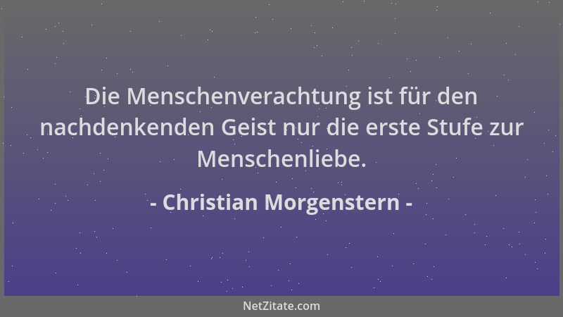 Christian Morgenstern - Die Menschenverachtung ist für den nachdenkenden Geist nur die erste Stufe zur Menschenliebe....