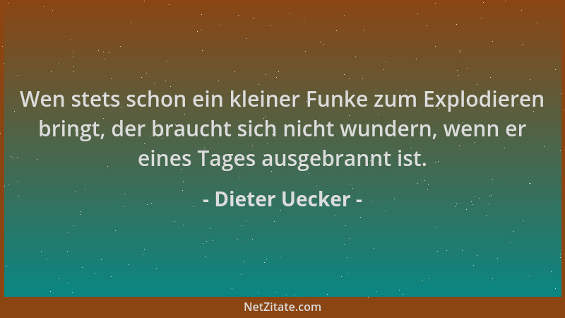 Dieter Uecker - Wen stets schon ein kleiner Funke zum Explodieren bringt, der braucht sich nicht wundern, wenn er eines Tag...