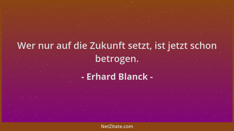 Erhard Blanck - Wer nur auf die Zukunft setzt, ist jetzt schon betrogen....