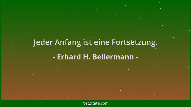 Erhard H. Bellermann - Jeder Anfang ist eine Fortsetzung....
