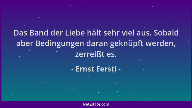 Ernst Ferstl - Das Band der Liebe hält sehr viel aus. Sobald aber Bedingungen daran geknüpft werden, zerreißt es....