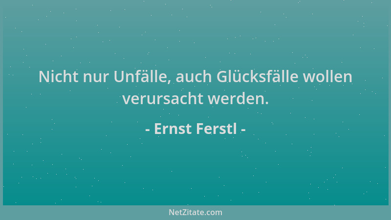 Ernst Ferstl - Nicht nur Unfälle, auch Glücksfälle wollen verursacht werden....