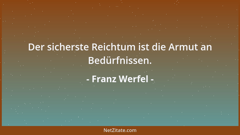 Franz Werfel - Der sicherste Reichtum ist die Armut an Bedürfnissen....