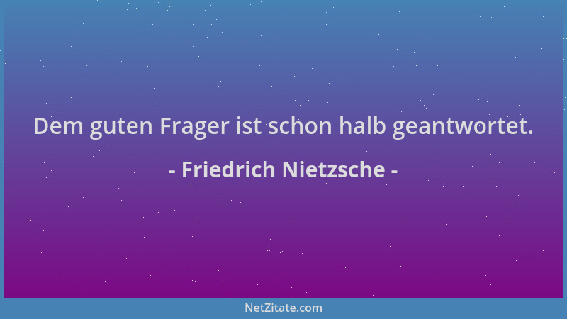 Friedrich Nietzsche - Dem guten Frager ist schon halb geantwortet....