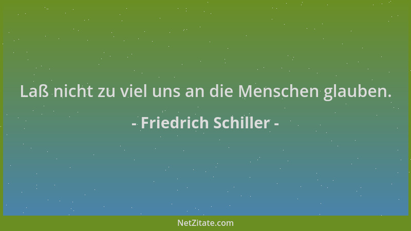 Friedrich Schiller - Laß nicht zu viel uns an die Menschen glauben....