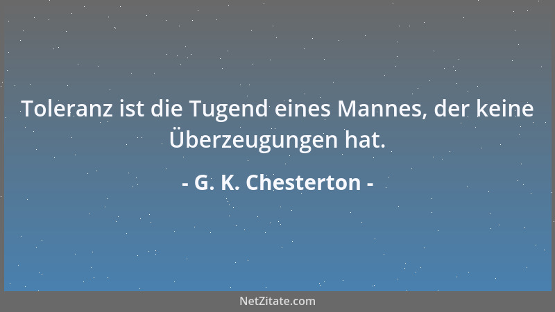 G. K. Chesterton - Toleranz ist die Tugend eines Mannes, der keine Überzeugungen hat....