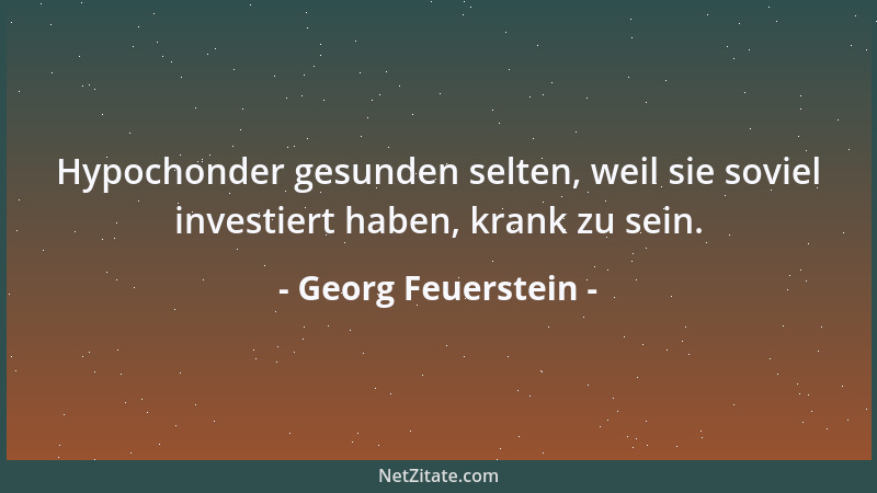 Georg Feuerstein - Hypochonder gesunden selten, weil sie soviel investiert haben, krank zu sein....