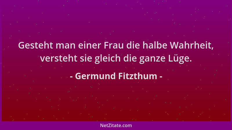 Germund Fitzthum - Gesteht man einer Frau die halbe Wahrheit, versteht sie gleich die ganze Lüge....