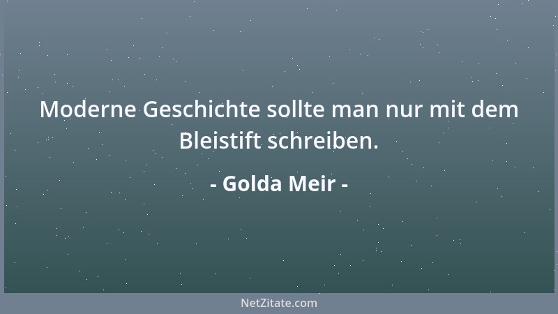 Golda Meir - Moderne Geschichte sollte man nur mit dem Bleistift schreiben....