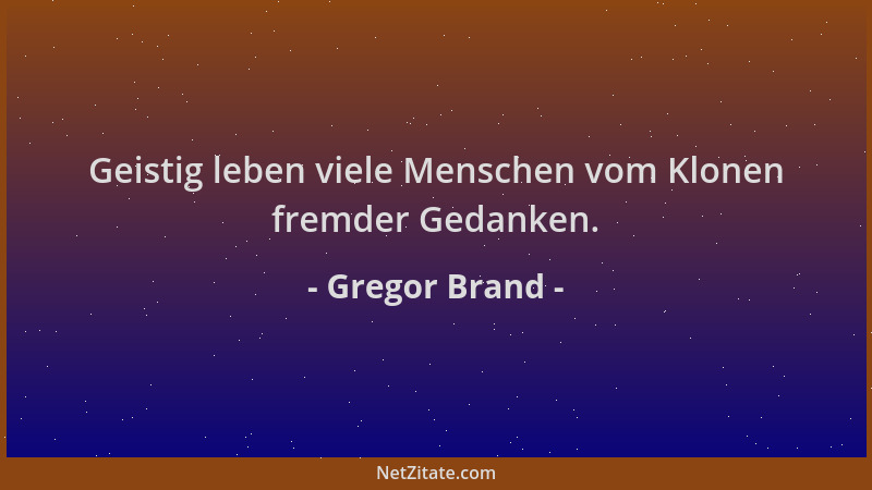 Gregor Brand - Geistig leben viele Menschen vom Klonen fremder Gedanken....