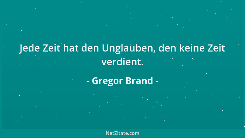 Gregor Brand - Jede Zeit hat den Unglauben, den keine Zeit verdient....