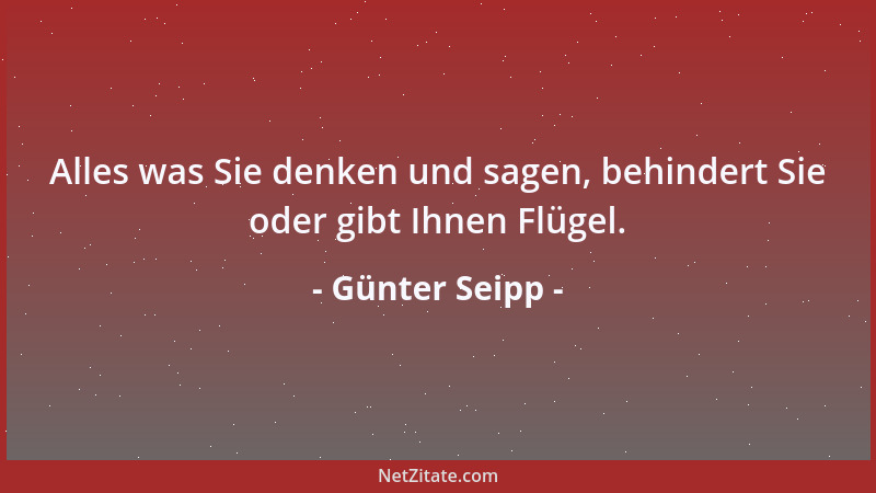 Günter Seipp - Alles was Sie denken und sagen, behindert Sie oder gibt Ihnen Flügel....