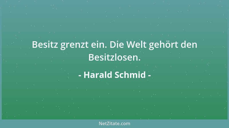 Harald Schmid - Besitz grenzt ein. Die Welt gehört den Besitzlosen....