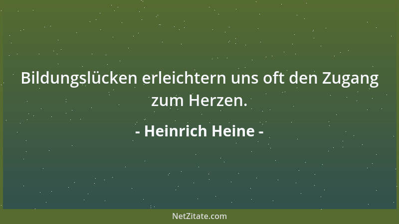 Heinrich Heine - Bildungslücken erleichtern uns oft den Zugang zum Herzen....