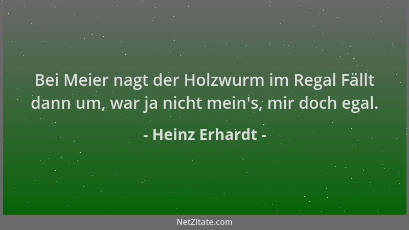 Heinz Erhardt - Bei Meier nagt der Holzwurm im Regal Fällt dann um, war ja nicht mein 's, mir doch egal....