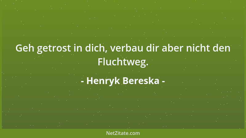 Henryk Bereska - Geh getrost in dich, verbau dir aber nicht den Fluchtweg....