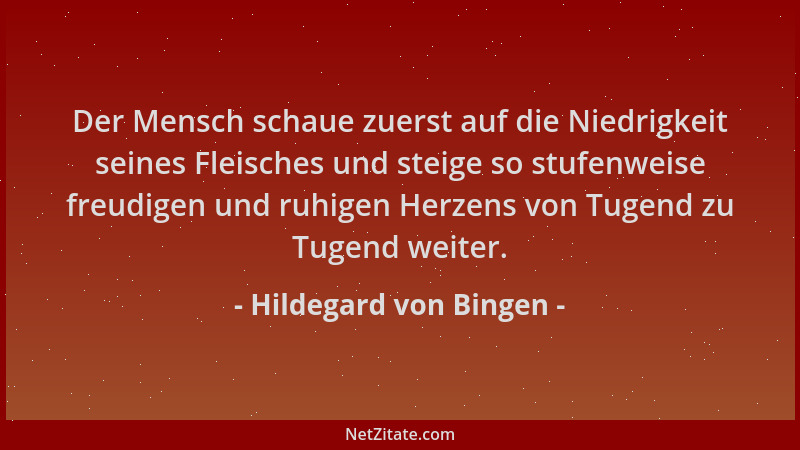 Hildegard von Bingen - Der Mensch schaue zuerst auf die Niedrigkeit seines Fleisches und steige so stufenweise freudigen un...