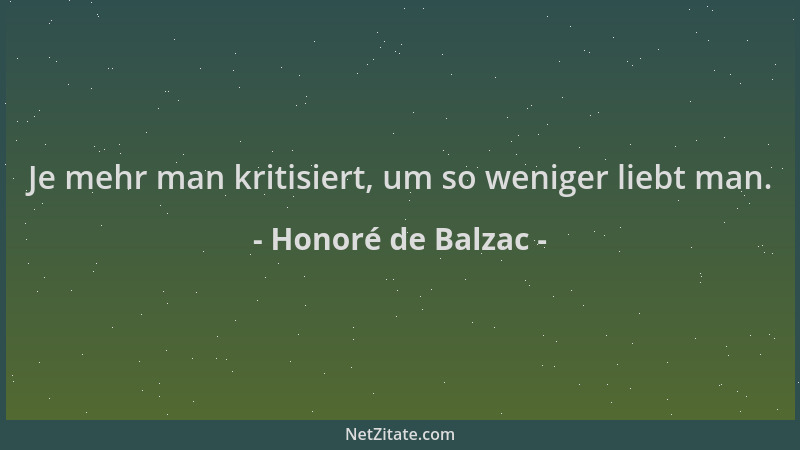 Honoré de Balzac - Je mehr man kritisiert, um so weniger liebt man....