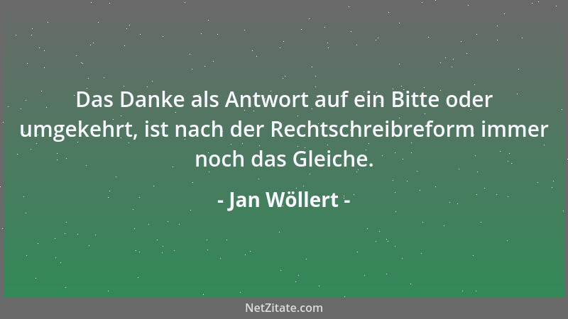 Jan Wöllert - Das Danke als Antwort auf ein Bitte oder umgekehrt, ist nach der Rechtschreibreform immer noch das Gleiche....