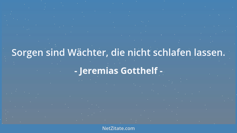 Jeremias Gotthelf - Sorgen sind Wächter, die nicht schlafen lassen....