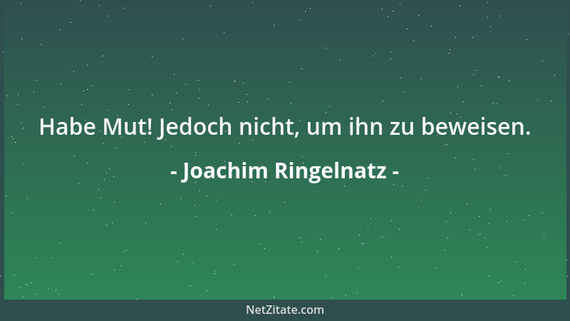 Joachim Ringelnatz - Habe Mut! Jedoch nicht, um ihn zu beweisen....