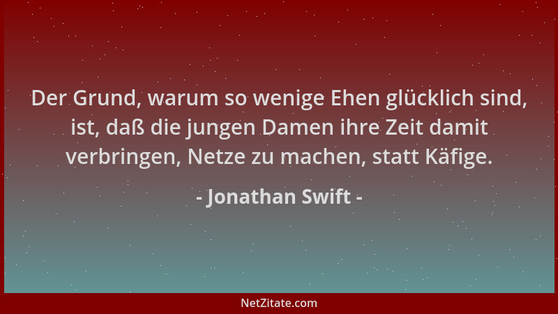Jonathan Swift - Der Grund, warum so wenige Ehen glücklich sind, ist, daß die jungen Damen ihre Zeit damit verbringen, Netz...