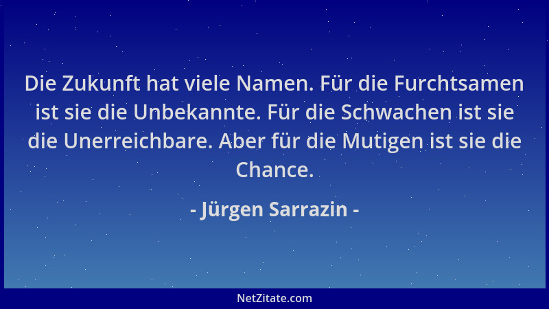 Jürgen Sarrazin - Die Zukunft hat viele Namen. Für die Furchtsamen ist sie die Unbekannte. Für die Schwachen ist sie die Un...