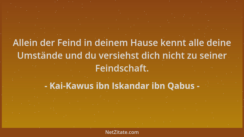 Kai-Kawus ibn Iskandar ibn Qabus - Allein der Feind in deinem Hause kennt alle deine Umstände und du versiehst dich nicht z...