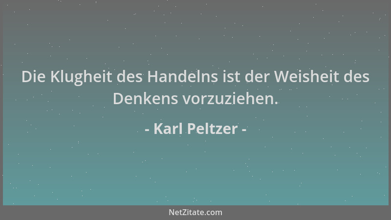Karl Peltzer - Die Klugheit des Handelns ist der Weisheit des Denkens vorzuziehen....