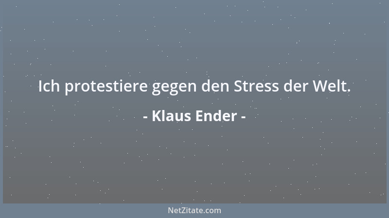 Klaus Ender - Ich protestiere gegen den Stress der Welt....