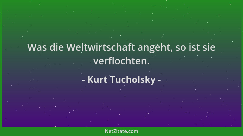 Kurt Tucholsky - Was die Weltwirtschaft angeht, so ist sie verflochten....