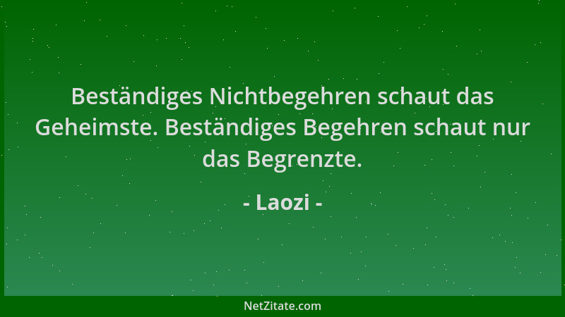 Laozi - Beständiges Nichtbegehren schaut das Geheimste. Beständiges Begehren schaut nur das Begrenzte....