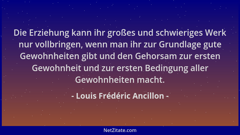 Louis Frédéric Ancillon - Die Erziehung kann ihr großes und schwieriges Werk nur vollbringen, wenn man ihr zur Grundlage gu...