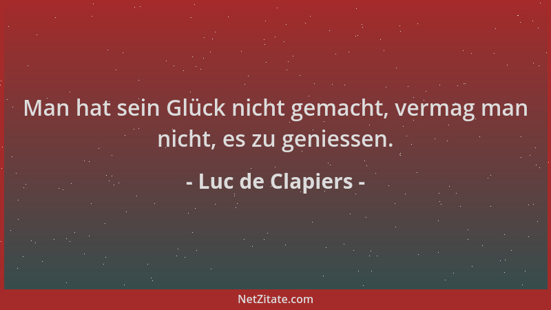 Luc de Clapiers - Man hat sein Glück nicht gemacht, vermag man nicht, es zu geniessen....