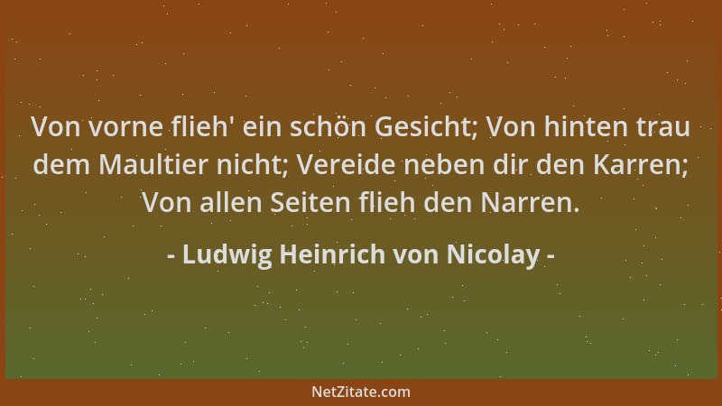 Ludwig Heinrich von Nicolay - Von vorne flieh ' ein schön Gesicht; Von hinten trau dem Maultier nicht; Vereide neben dir den...