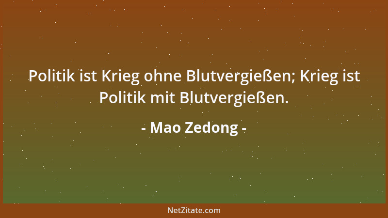 Mao Zedong - Politik ist Krieg ohne Blutvergießen; Krieg ist Politik mit Blutvergießen....