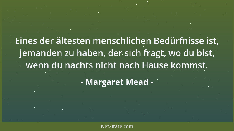 Margaret Mead - Eines der ältesten menschlichen Bedürfnisse ist, jemanden zu haben, der sich fragt, wo du bist, wenn du nac...