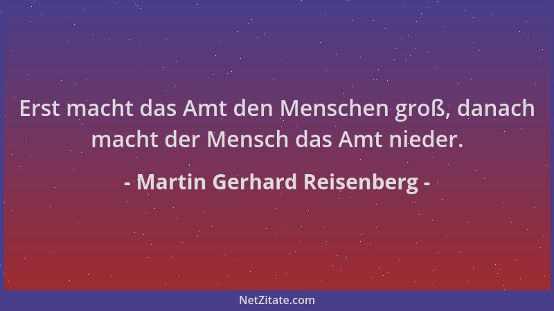 Martin Gerhard Reisenberg - Erst macht das Amt den Menschen groß, danach macht der Mensch das Amt nieder....