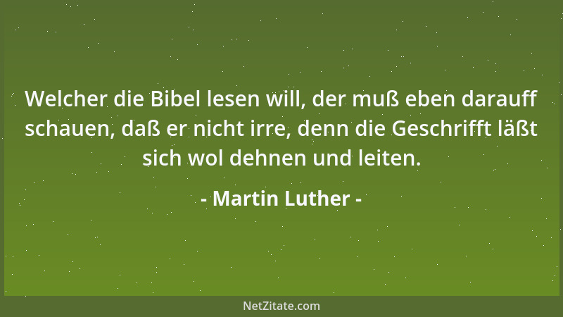 Martin Luther - Welcher die Bibel lesen will, der muß eben darauff schauen, daß er nicht irre, denn die Geschrifft läßt sic...