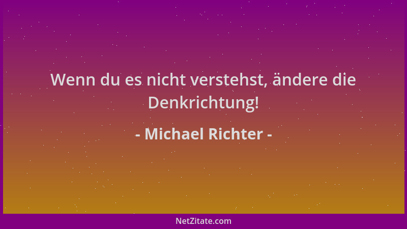 Michael Richter - Wenn du es nicht verstehst, ändere die Denkrichtung!...
