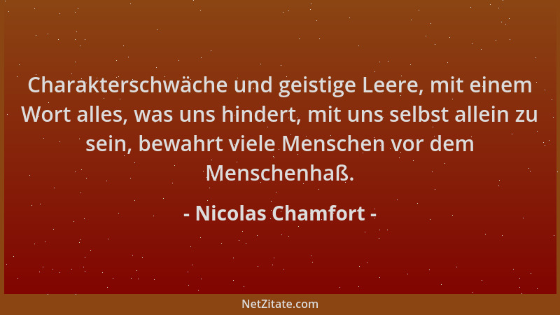 Nicolas Chamfort - Charakterschwäche und geistige Leere, mit einem Wort alles, was uns hindert, mit uns selbst allein zu se...