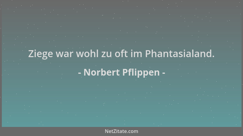 Norbert Pflippen - Ziege war wohl zu oft im Phantasialand....